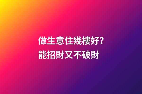 做生意住幾樓好？能招財又不破財