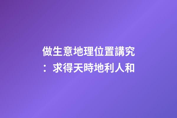 做生意地理位置講究：求得天時地利人和