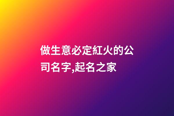 做生意必定紅火的公司名字,起名之家-第1張-公司起名-玄機(jī)派