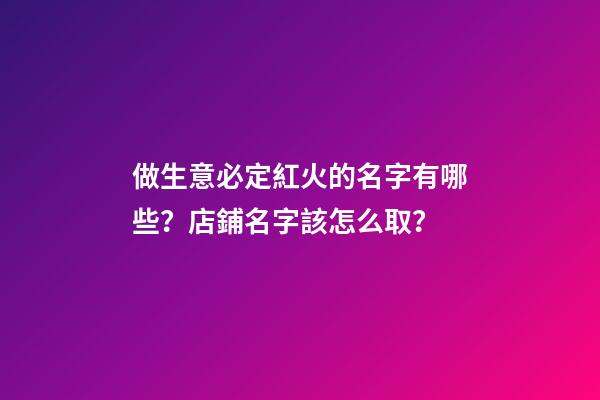 做生意必定紅火的名字有哪些？店鋪名字該怎么取？-第1張-店鋪起名-玄機派
