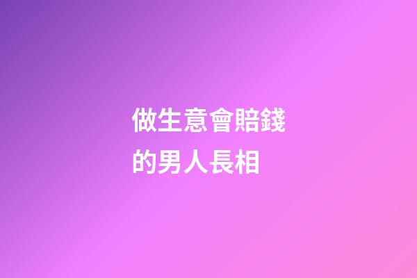 做生意會賠錢的男人長相