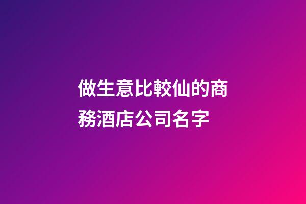 做生意比較仙的商務酒店公司名字-第1張-公司起名-玄機派