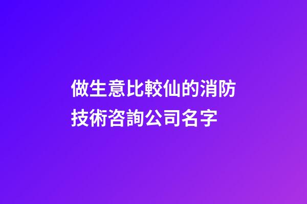 做生意比較仙的消防技術咨詢公司名字-第1張-公司起名-玄機派