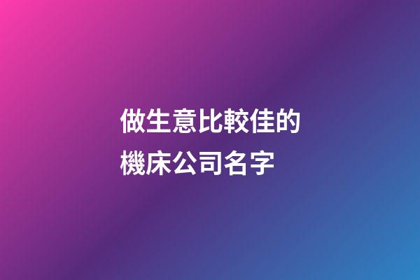 做生意比較佳的機床公司名字-第1張-公司起名-玄機派
