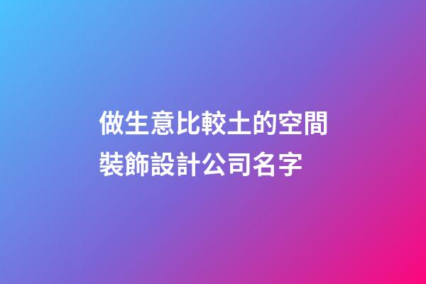做生意比較土的空間裝飾設計公司名字-第1張-公司起名-玄機派