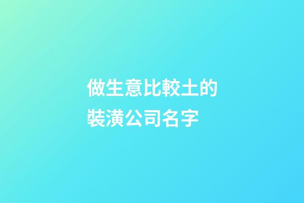 做生意比較土的裝潢公司名字-第1張-公司起名-玄機派
