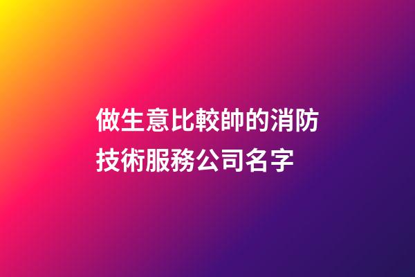 做生意比較帥的消防技術服務公司名字-第1張-公司起名-玄機派
