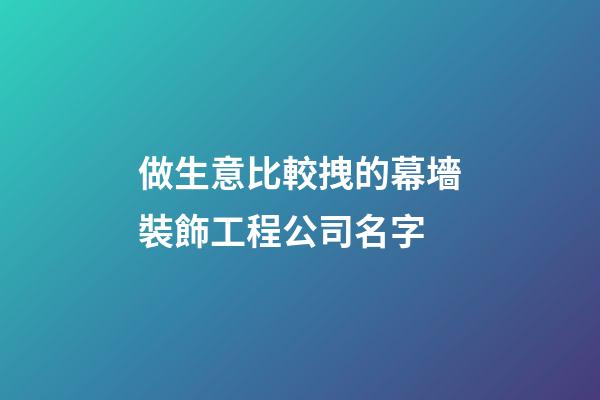 做生意比較拽的幕墻裝飾工程公司名字-第1張-公司起名-玄機派