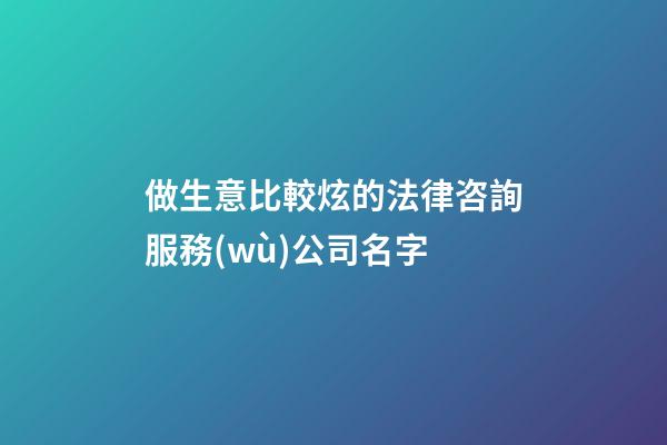 做生意比較炫的法律咨詢服務(wù)公司名字-第1張-公司起名-玄機(jī)派