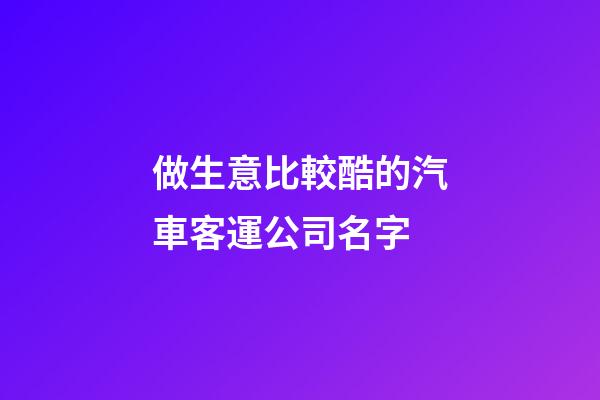 做生意比較酷的汽車客運公司名字-第1張-公司起名-玄機派