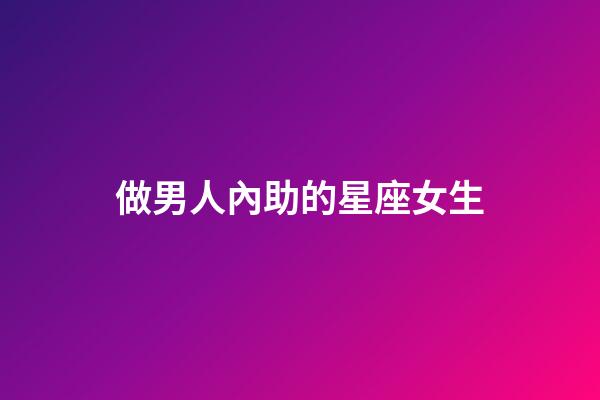 做男人內助的星座女生-第1張-星座運勢-玄機派