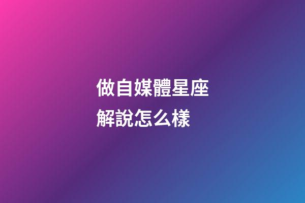 做自媒體星座解說怎么樣-第1張-星座運勢-玄機派