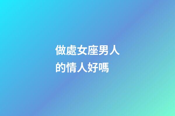 做處女座男人的情人好嗎-第1張-星座運勢-玄機派