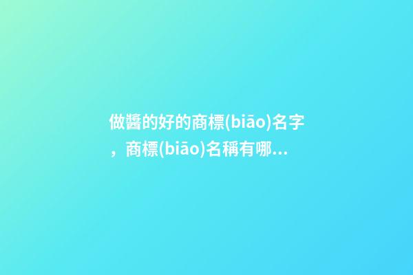 做醬的好的商標(biāo)名字，商標(biāo)名稱有哪些要選擇的？-第1張-商標(biāo)起名-玄機(jī)派