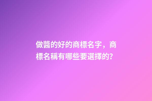 做醬的好的商標名字，商標名稱有哪些要選擇的？