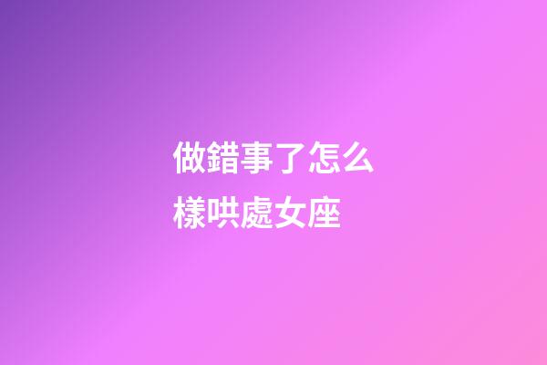 做錯事了怎么樣哄處女座-第1張-星座運勢-玄機派