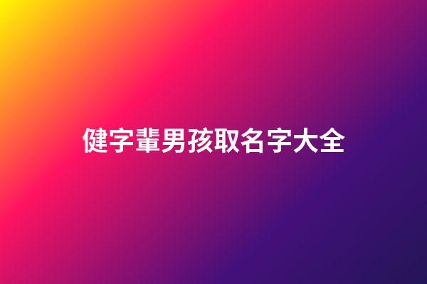 健字輩男孩取名字大全(健字輩男孩取名字大全集)-第1張-男孩起名-玄機派