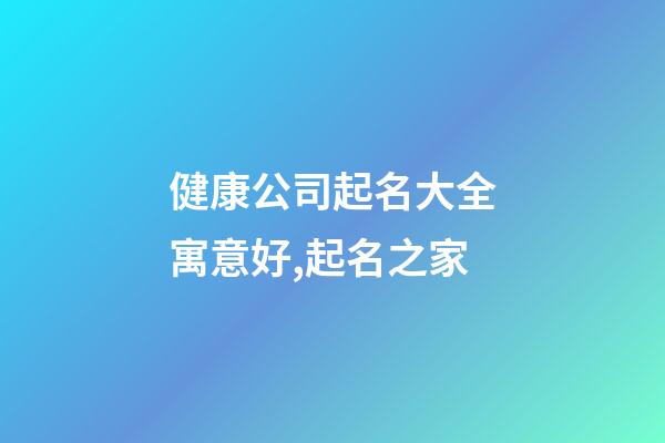 健康公司起名大全寓意好,起名之家-第1張-公司起名-玄機派