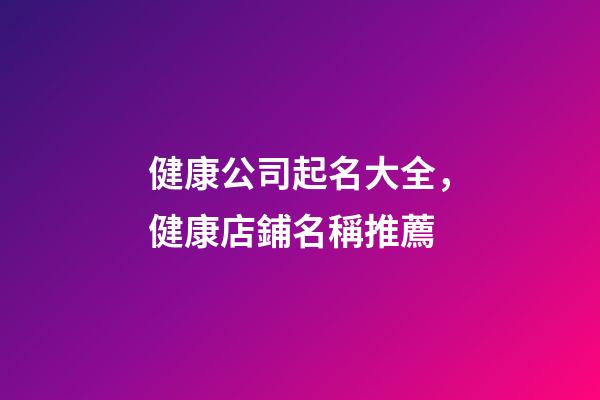 健康公司起名大全，健康店鋪名稱推薦