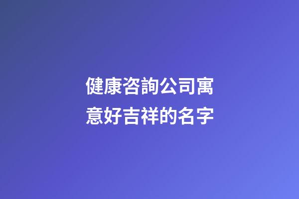健康咨詢公司寓意好吉祥的名字