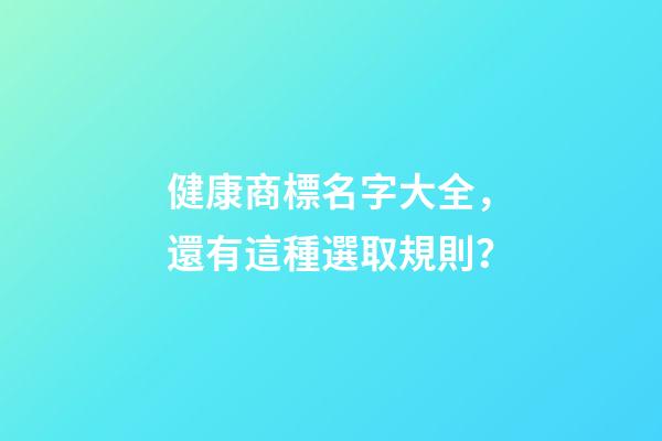 健康商標名字大全，還有這種選取規則？