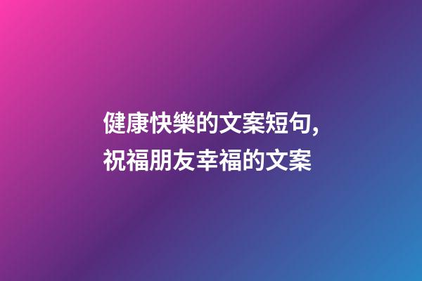 健康快樂的文案短句,祝福朋友幸福的文案-第1張-觀點-玄機派