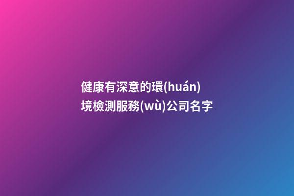 健康有深意的環(huán)境檢測服務(wù)公司名字-第1張-公司起名-玄機(jī)派