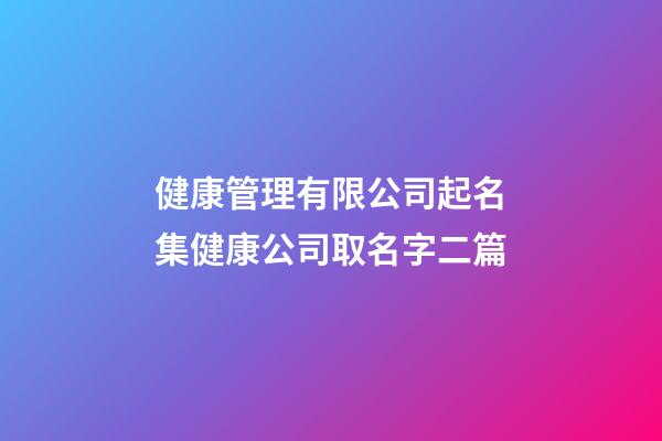 健康管理有限公司起名集健康公司取名字二篇-第1張-公司起名-玄機派