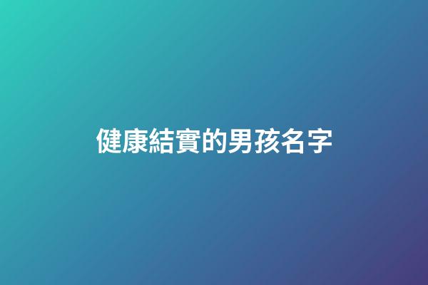 健康結實的男孩名字(結實的男孩小名)-第1張-男孩起名-玄機派