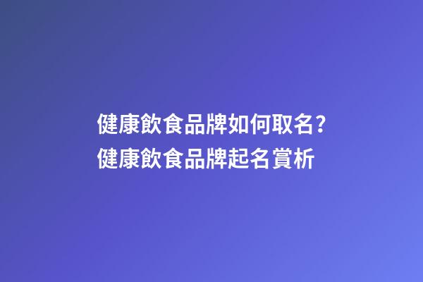 健康飲食品牌如何取名？健康飲食品牌起名賞析-第1張-商標起名-玄機派
