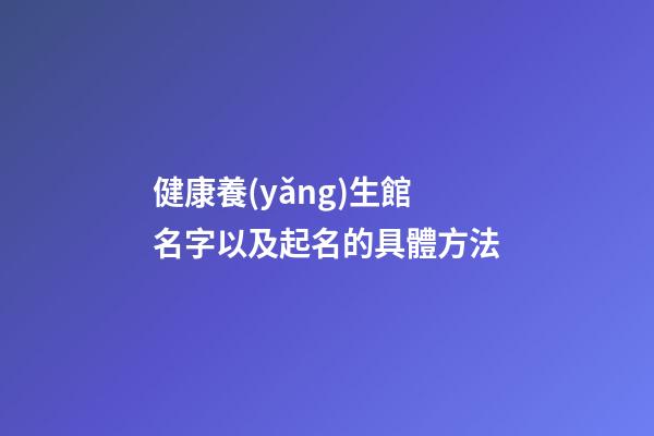 健康養(yǎng)生館名字以及起名的具體方法-第1張-店鋪起名-玄機派