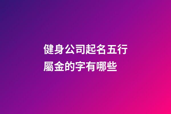 健身公司起名五行屬金的字有哪些-第1張-公司起名-玄機派