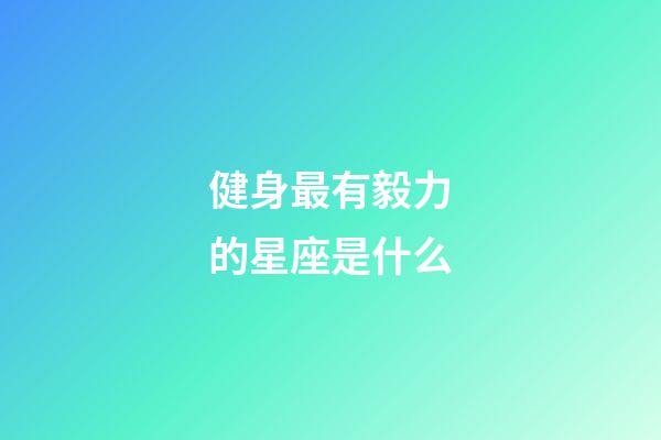 健身最有毅力的星座是什么-第1張-星座運勢-玄機派