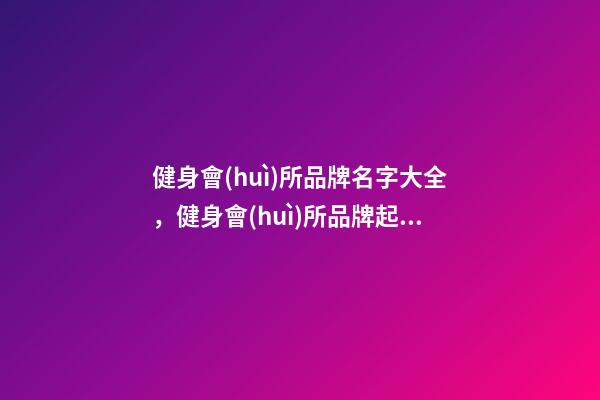 健身會(huì)所品牌名字大全，健身會(huì)所品牌起名賞析-第1張-商標(biāo)起名-玄機(jī)派