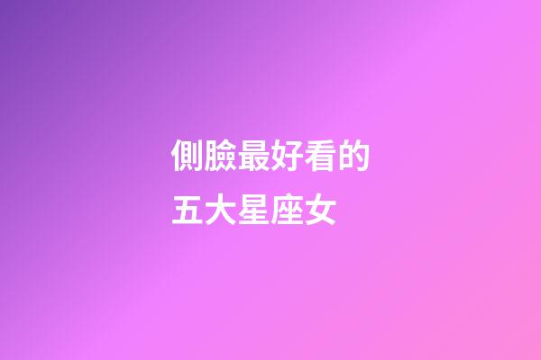 側臉最好看的五大星座女-第1張-星座運勢-玄機派