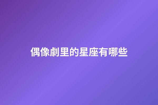 偶像劇里的星座有哪些