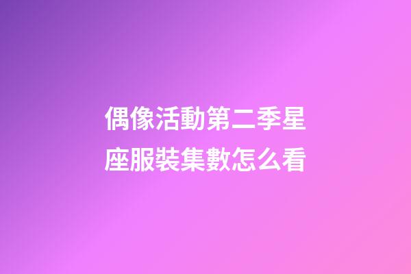 偶像活動第二季星座服裝集數怎么看-第1張-星座運勢-玄機派