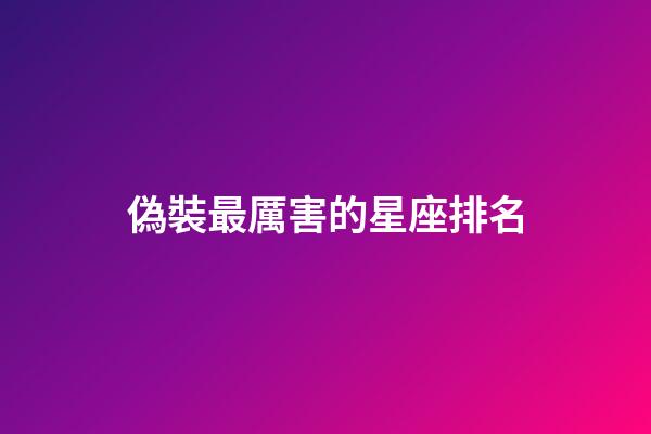 偽裝最厲害的星座排名-第1張-星座運勢-玄機派