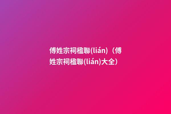 傅姓宗祠楹聯(lián)（傅姓宗祠楹聯(lián)大全）