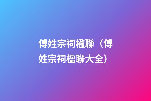 傅姓宗祠楹聯（傅姓宗祠楹聯大全）