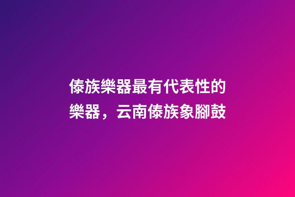 傣族樂器最有代表性的樂器，云南傣族象腳鼓-第1張-觀點-玄機派
