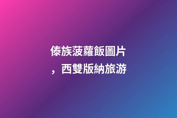 傣族菠蘿飯圖片，西雙版納旅游-第1張-觀點-玄機派