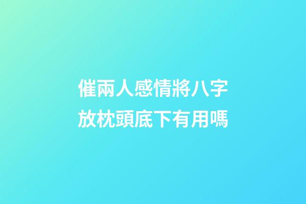 催兩人感情將八字放枕頭底下有用嗎