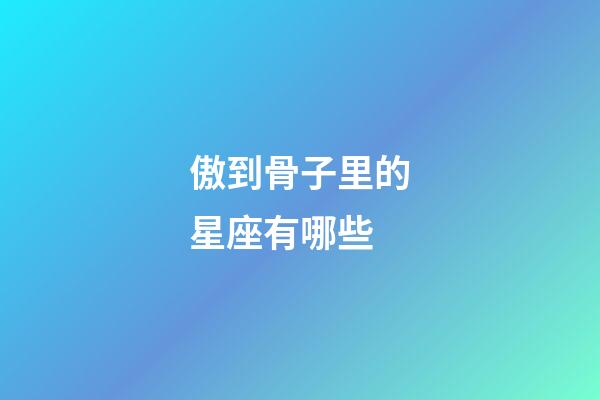 傲到骨子里的星座有哪些-第1張-星座運勢-玄機派