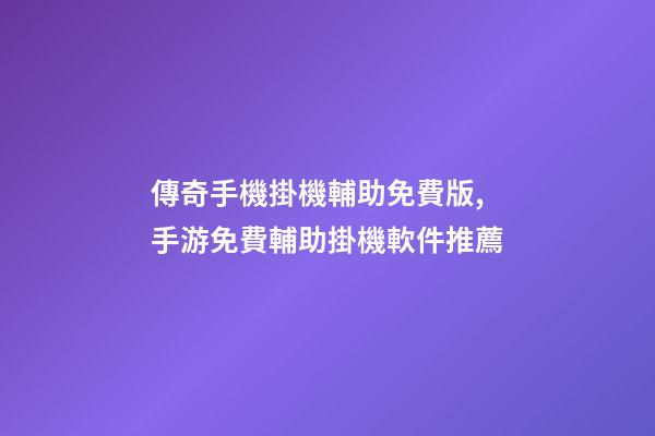 傳奇手機掛機輔助免費版,手游免費輔助掛機軟件推薦-第1張-觀點-玄機派