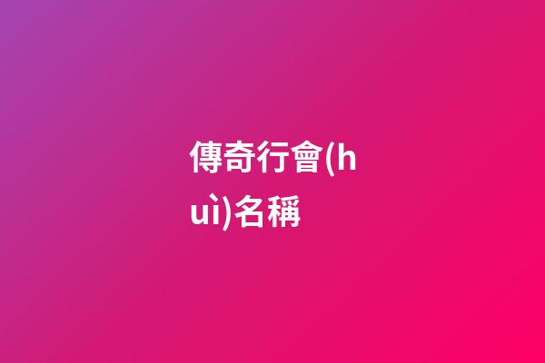傳奇行會(huì)名稱（行會(huì)名字大全最拉風(fēng)）