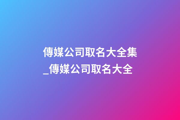 傳媒公司取名大全集_傳媒公司取名大全