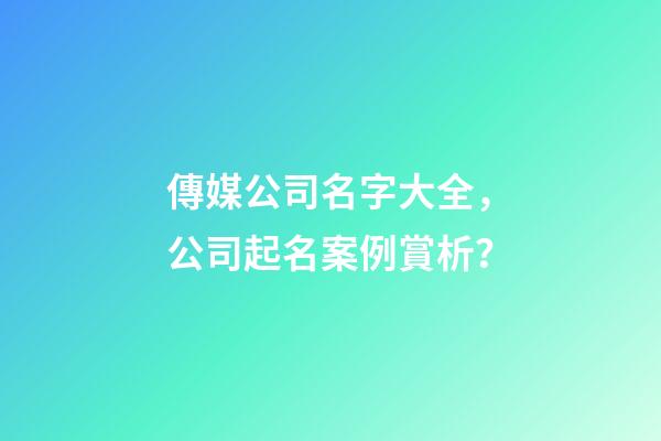 傳媒公司名字大全，公司起名案例賞析？