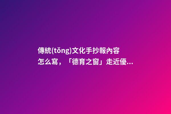 傳統(tǒng)文化手抄報內容怎么寫，「德育之窗」走近優(yōu)秀傳統(tǒng)文化-第1張-觀點-玄機派