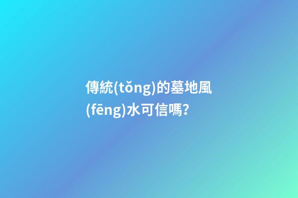 傳統(tǒng)的墓地風(fēng)水可信嗎？